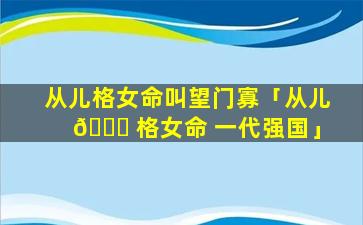 从儿格女命叫望门寡「从儿 🐝 格女命 一代强国」